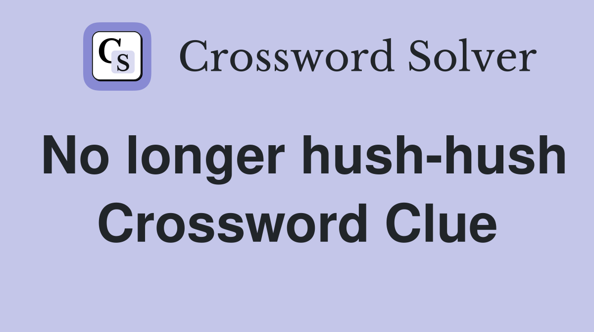No longer hush-hush Crossword Clue