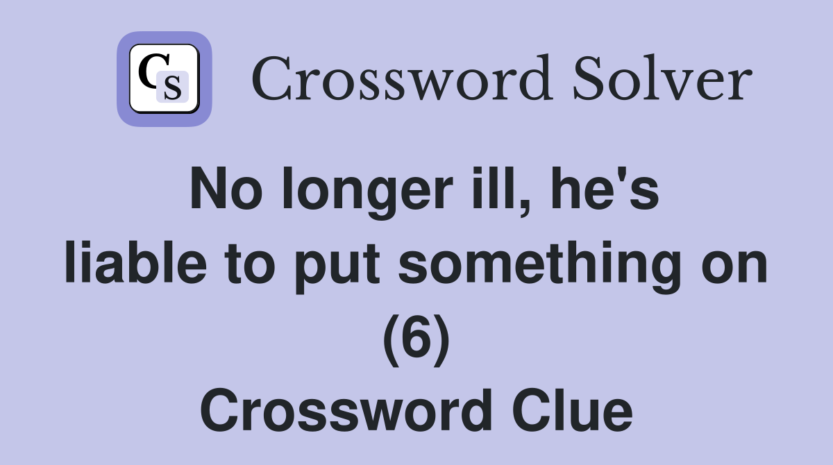 No longer ill, he's liable to put something on (6) Crossword Clue