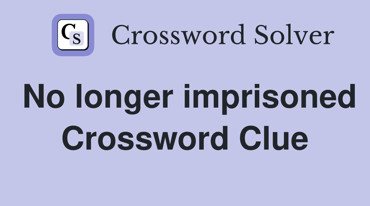 No longer imprisoned Crossword Clue