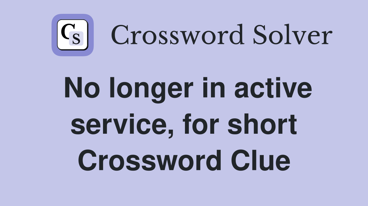No longer in active service, for short Crossword Clue