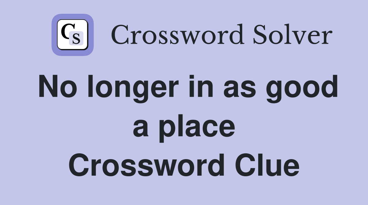 No longer in as good a place Crossword Clue