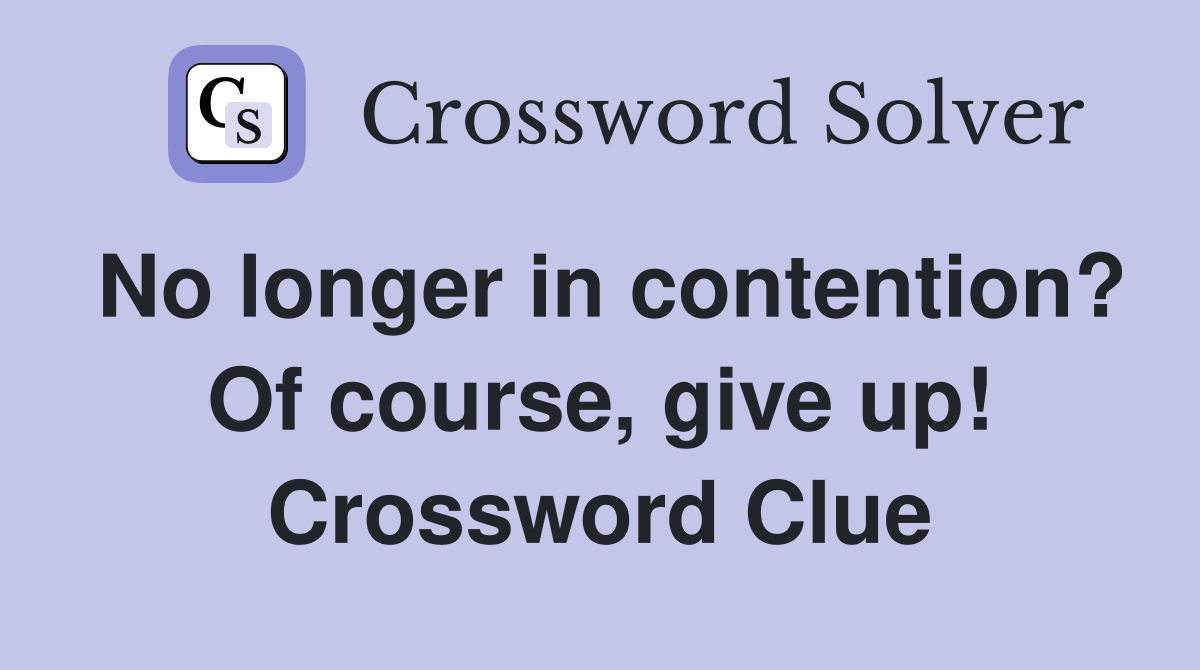No longer in contention? Of course, give up! Crossword Clue