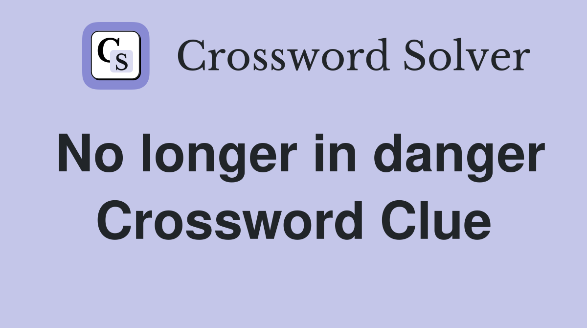 No longer in danger Crossword Clue