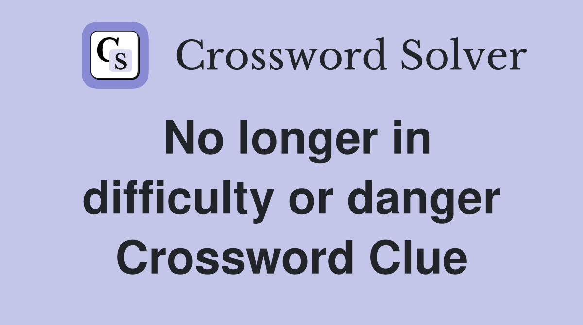 No longer in difficulty or danger Crossword Clue