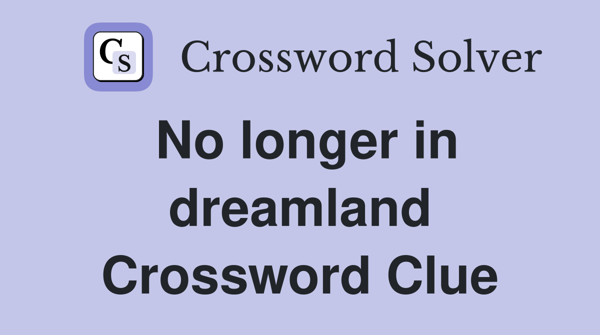 No longer in dreamland Crossword Clue