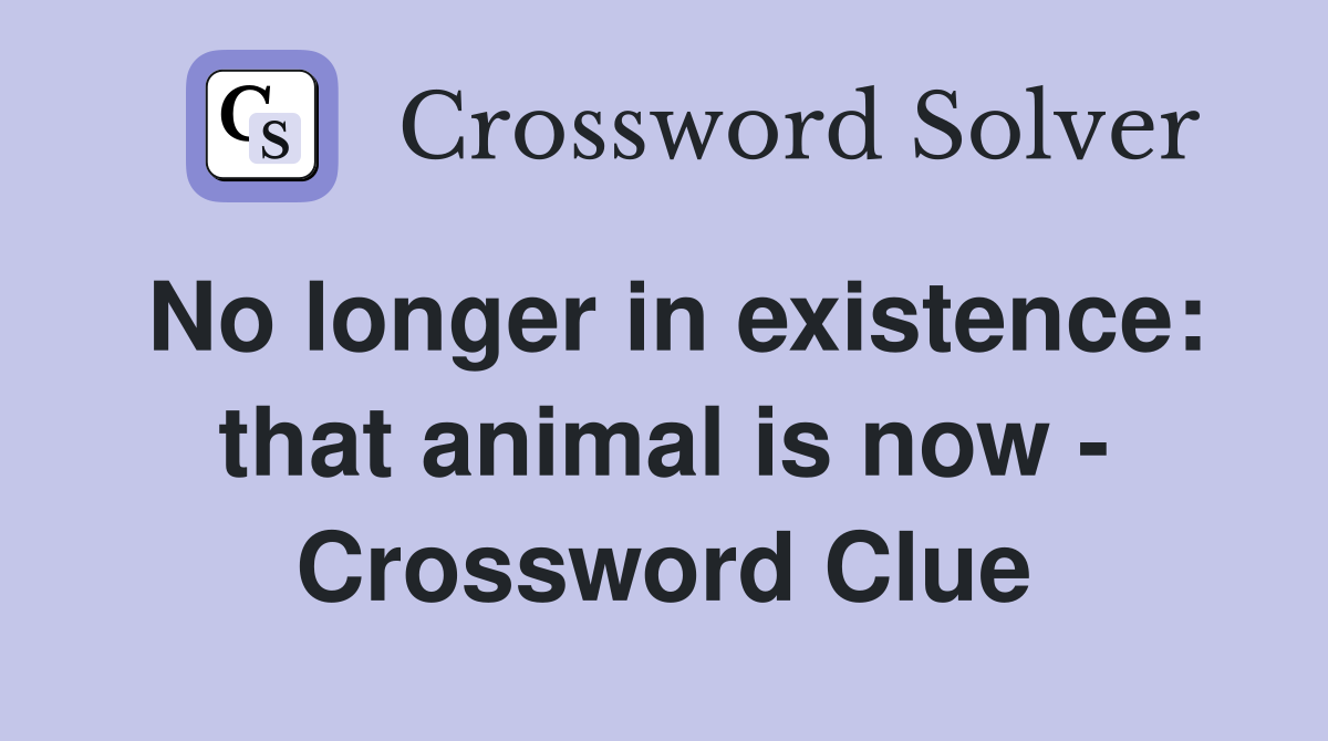 No longer in existence: that animal is now - Crossword Clue