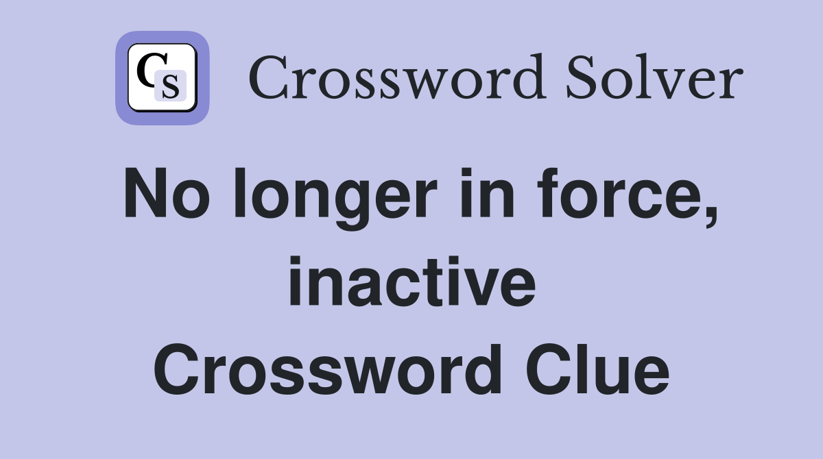 No longer in force, inactive Crossword Clue