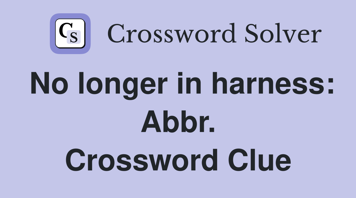 No longer in harness: Abbr. Crossword Clue