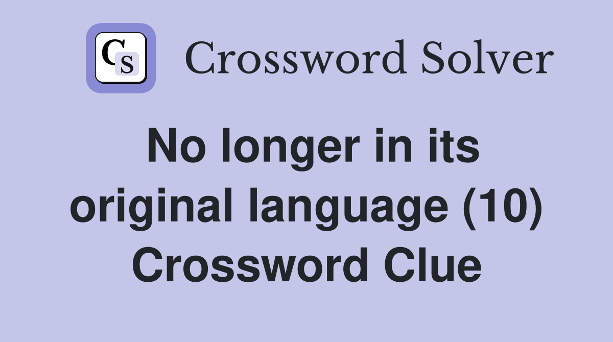 No longer in its original language (10) Crossword Clue