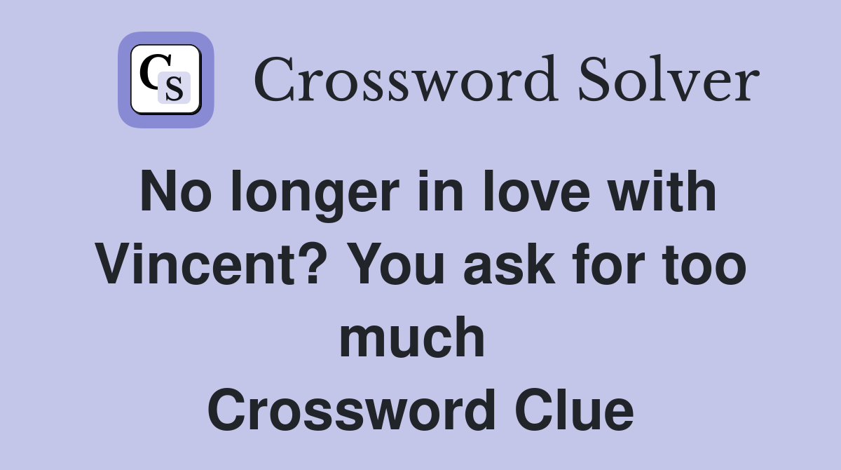 No longer in love with Vincent? You ask for too much  Crossword Clue