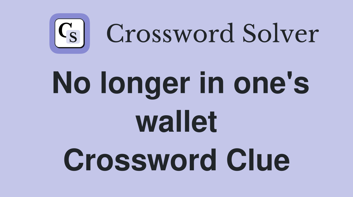 No longer in one's wallet Crossword Clue