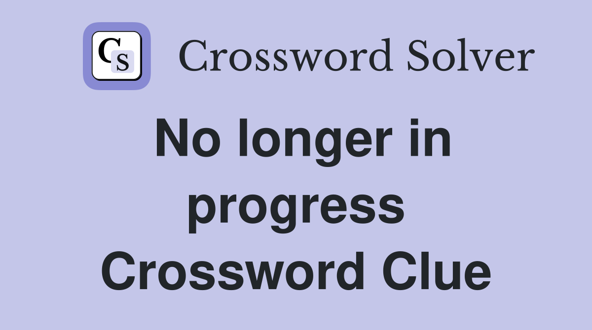 No longer in progress Crossword Clue