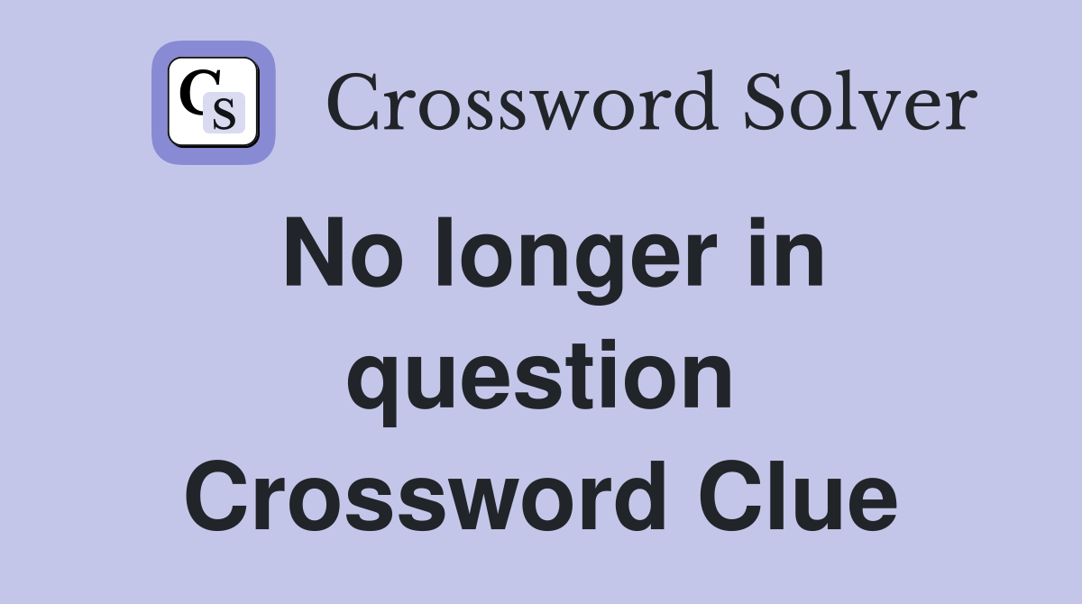 No longer in question Crossword Clue