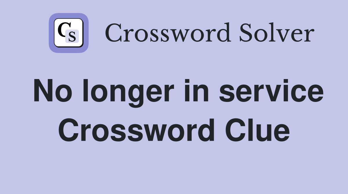No longer in service Crossword Clue