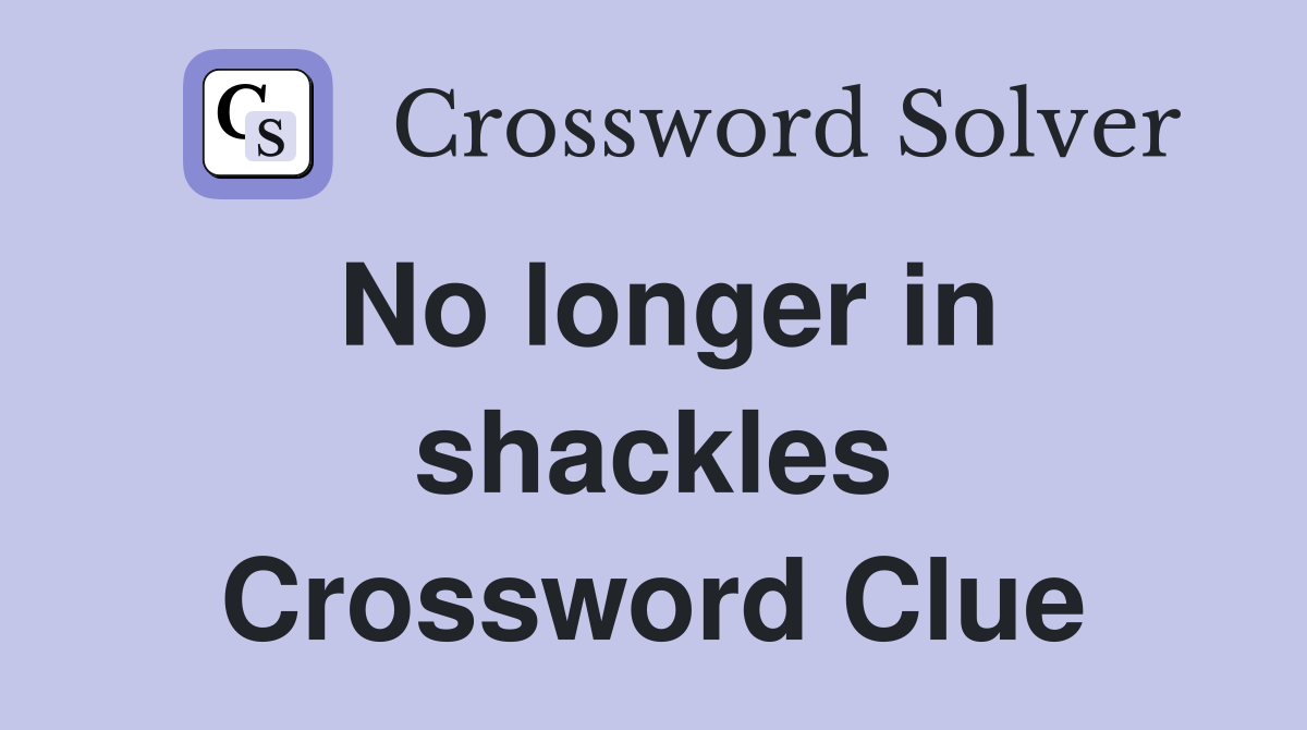 No longer in shackles Crossword Clue