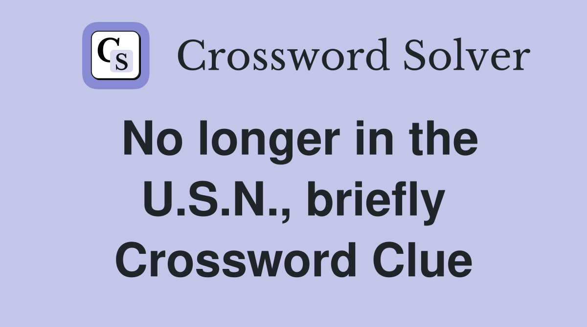 No longer in the U.S.N., briefly Crossword Clue