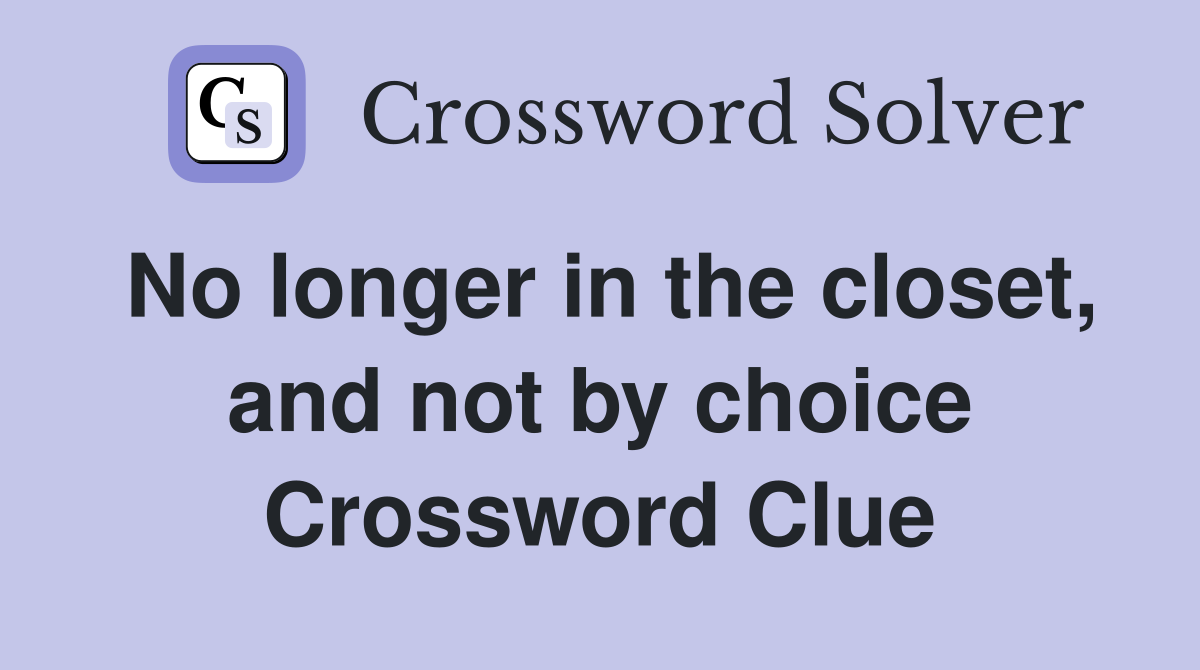 No longer in the closet, and not by choice Crossword Clue