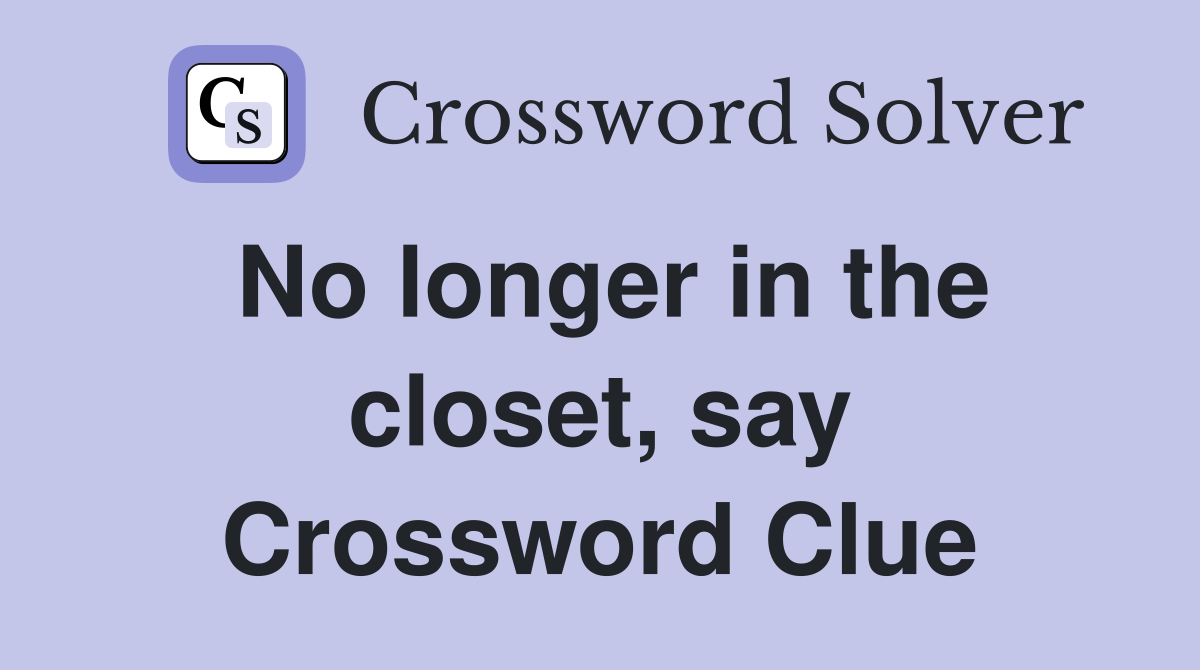 No longer in the closet, say Crossword Clue