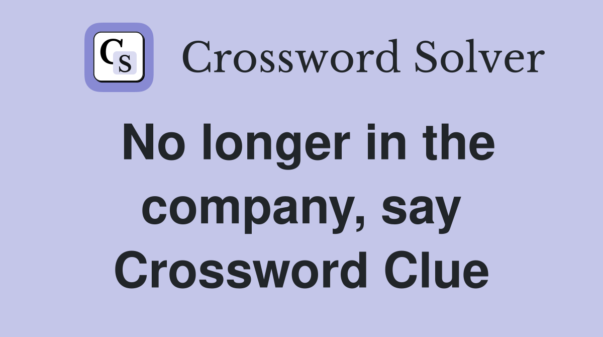 No longer in the company, say Crossword Clue