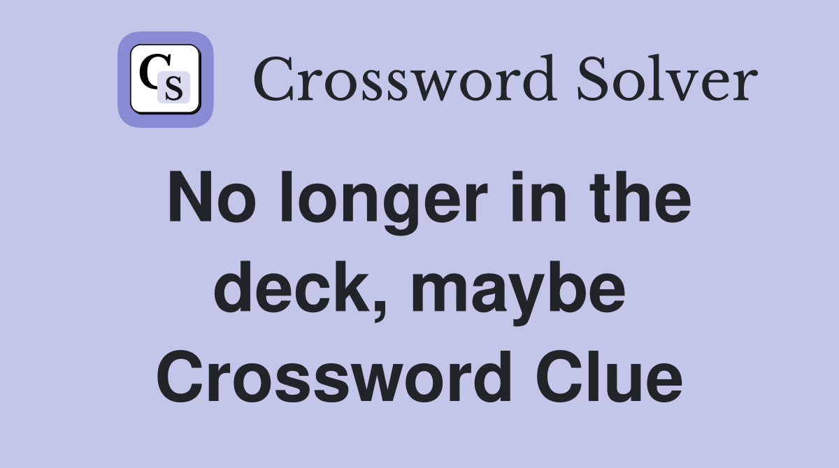 No longer in the deck, maybe Crossword Clue