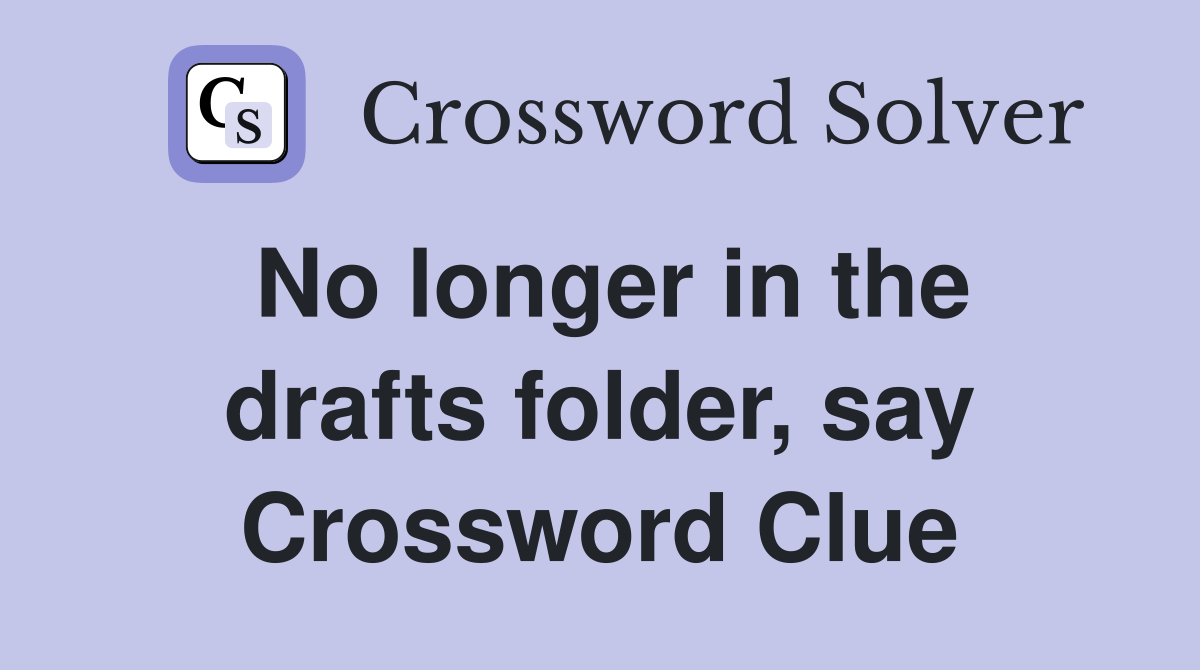 No longer in the drafts folder, say Crossword Clue