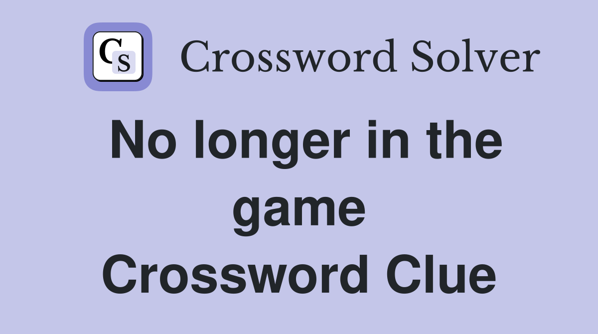 No longer in the game Crossword Clue