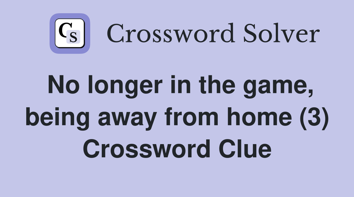 No longer in the game, being away from home (3) Crossword Clue