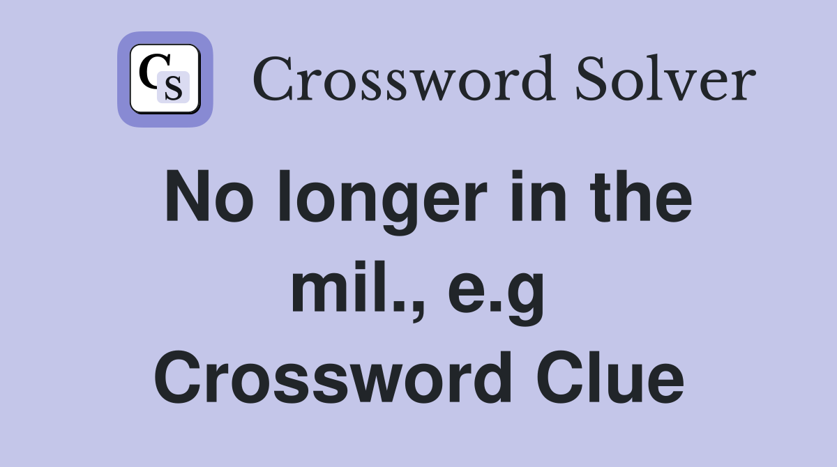 No longer in the mil., e.g Crossword Clue