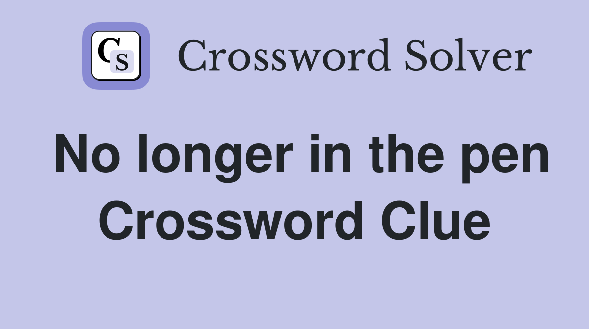 No longer in the pen Crossword Clue