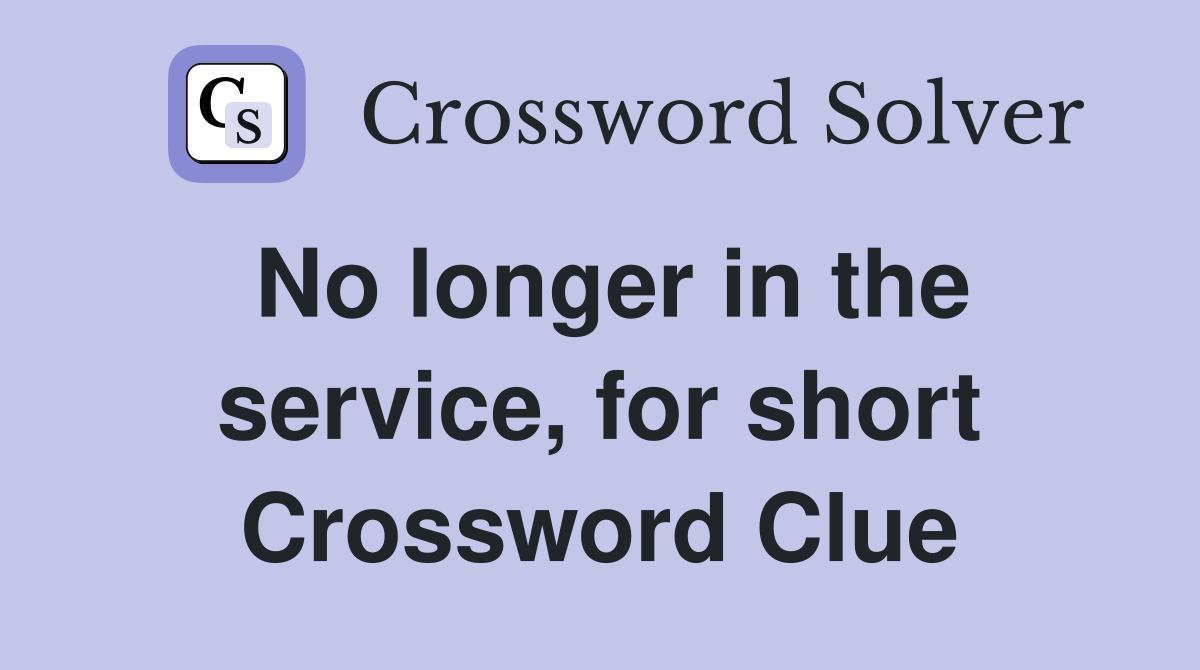 No longer in the service, for short Crossword Clue