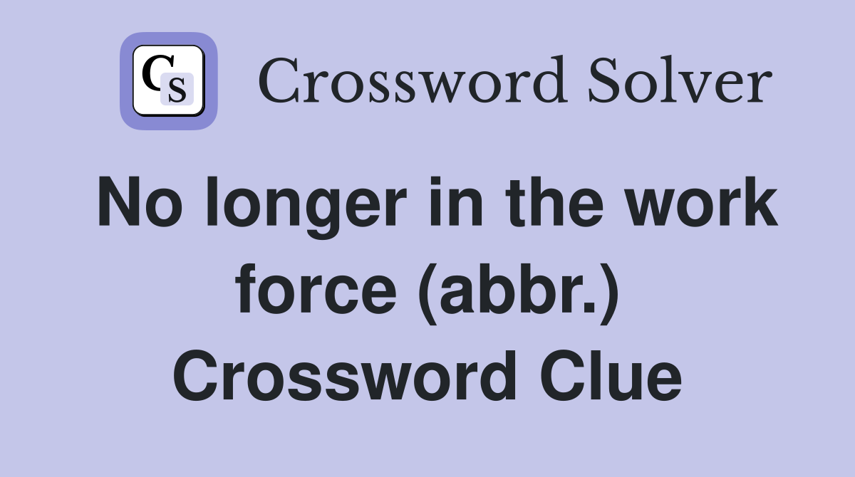 No longer in the work force (abbr.) Crossword Clue