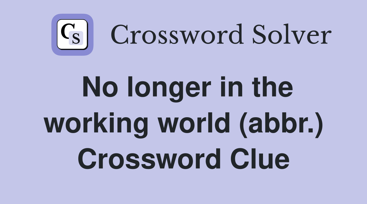No longer in the working world (abbr.) Crossword Clue