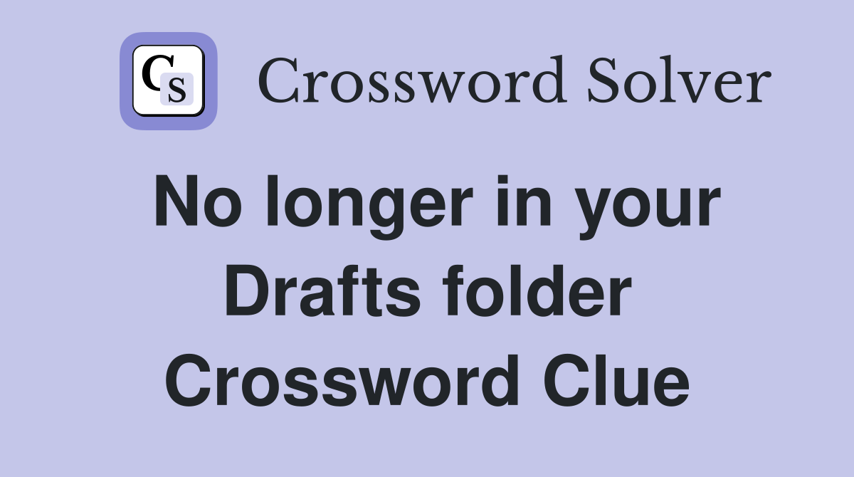 No longer in your Drafts folder Crossword Clue