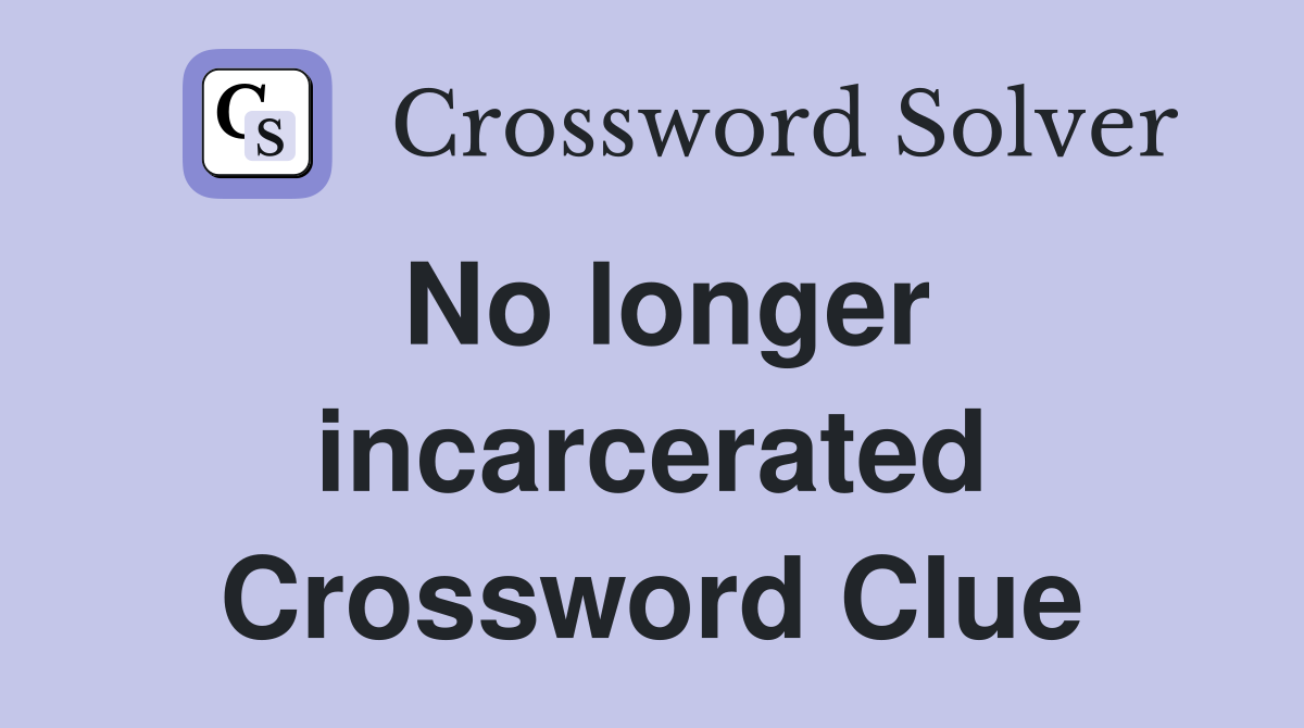 No longer incarcerated Crossword Clue