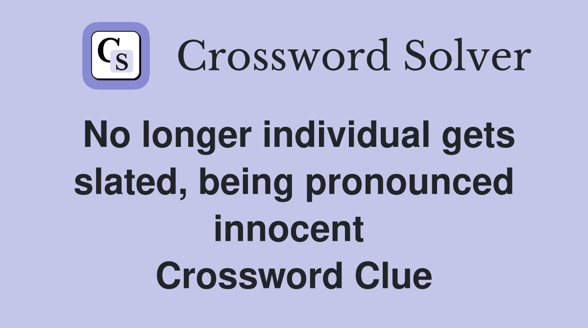 No longer individual gets slated, being pronounced innocent  Crossword Clue