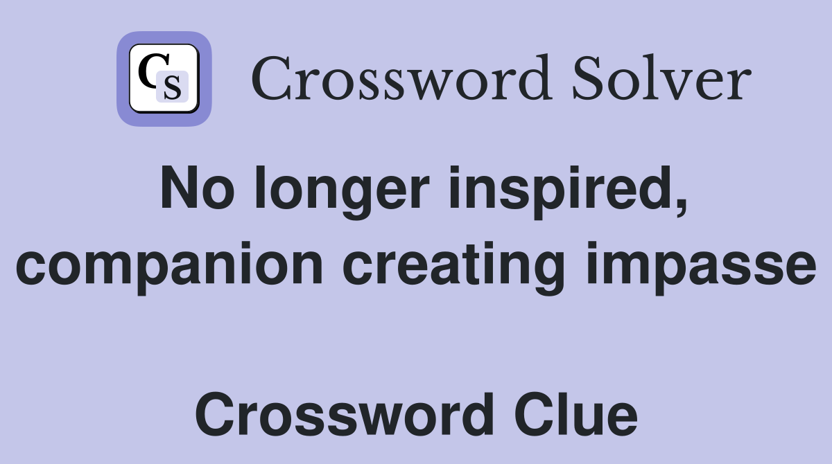 No longer inspired, companion creating impasse  Crossword Clue
