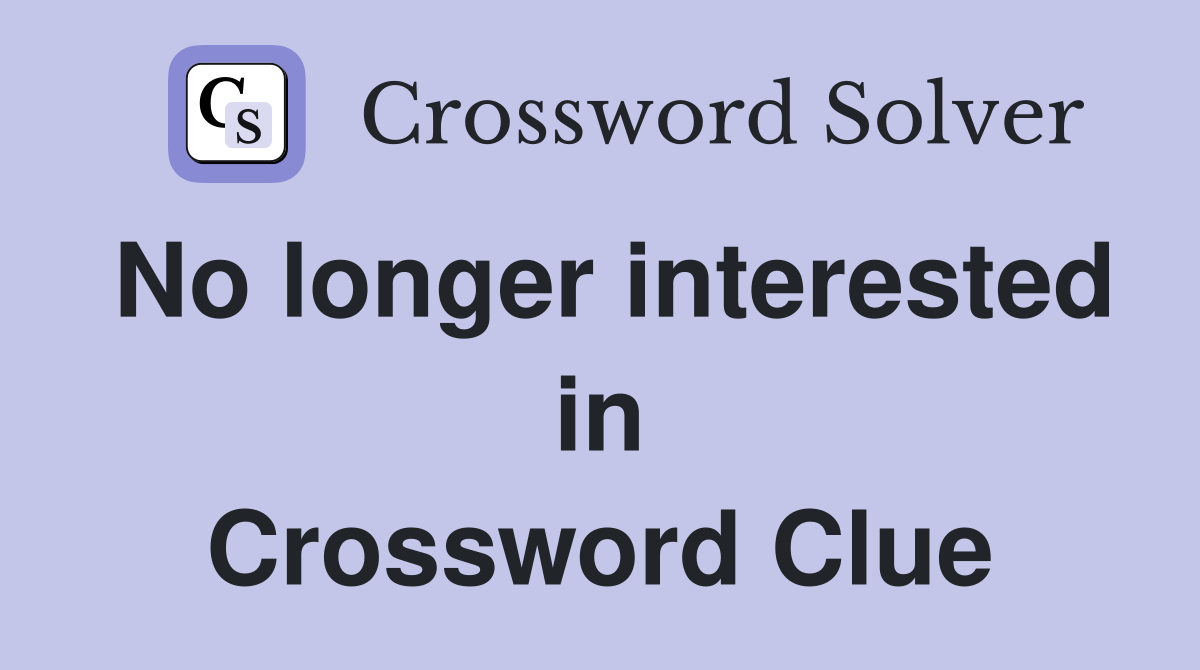 No longer interested in Crossword Clue
