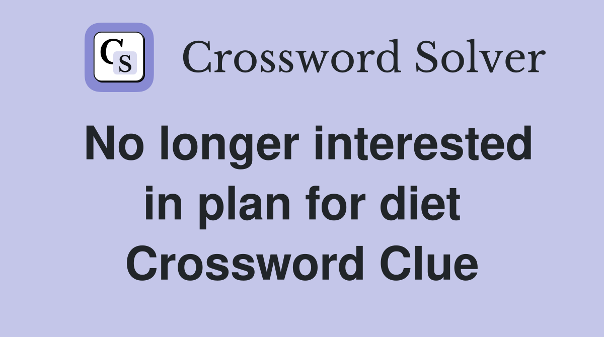 No longer interested in plan for diet Crossword Clue
