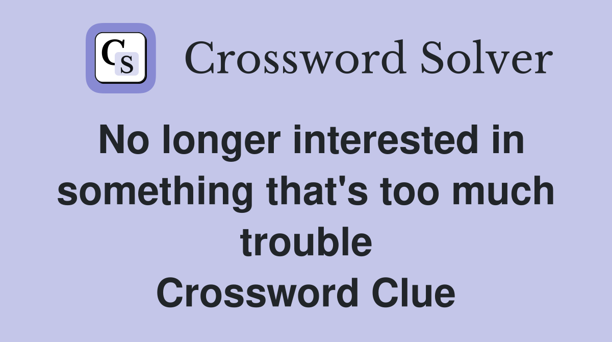 No longer interested in something that's too much trouble Crossword Clue