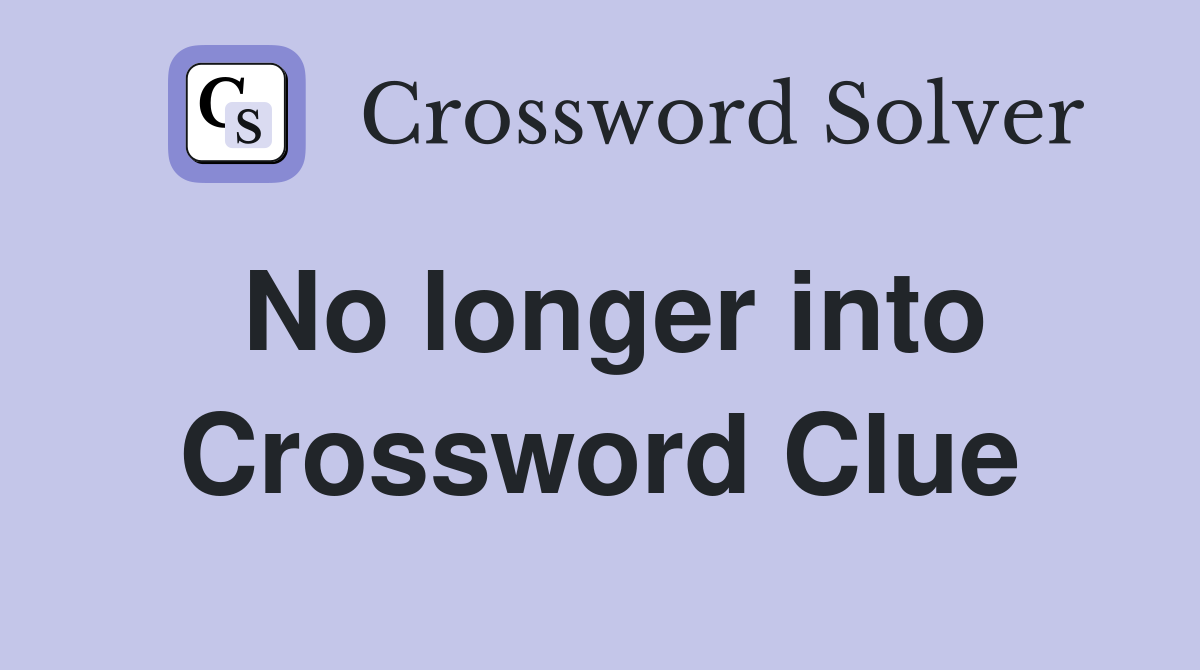 No longer into Crossword Clue