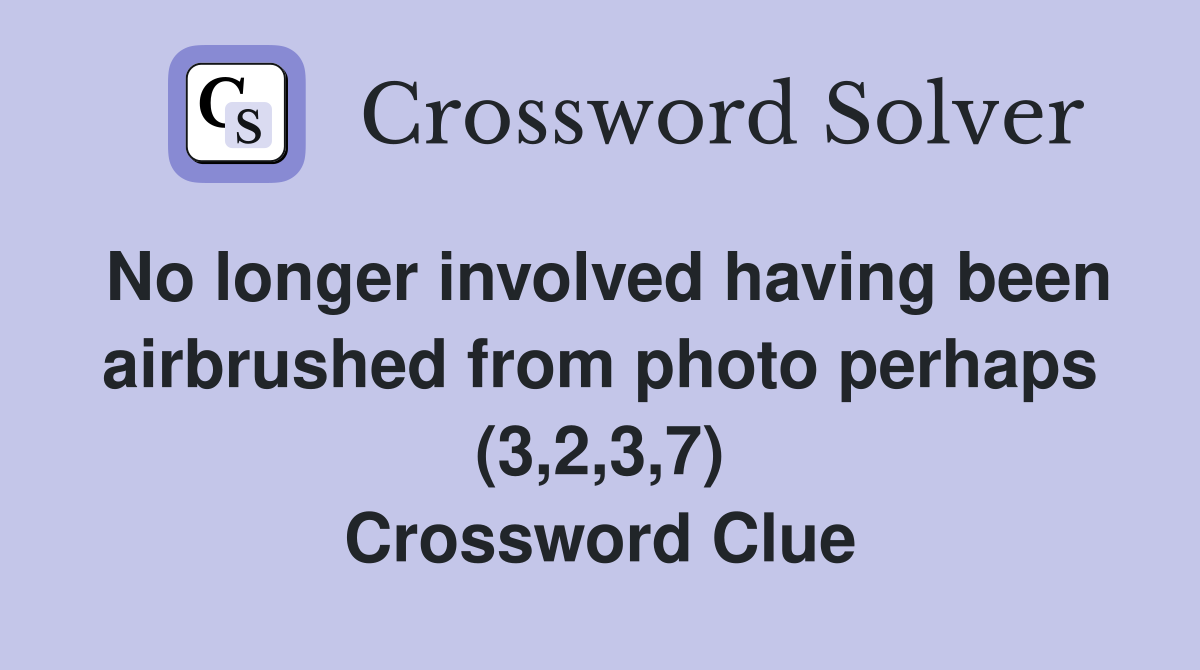 No longer involved having been airbrushed from photo perhaps (3,2,3,7) Crossword Clue