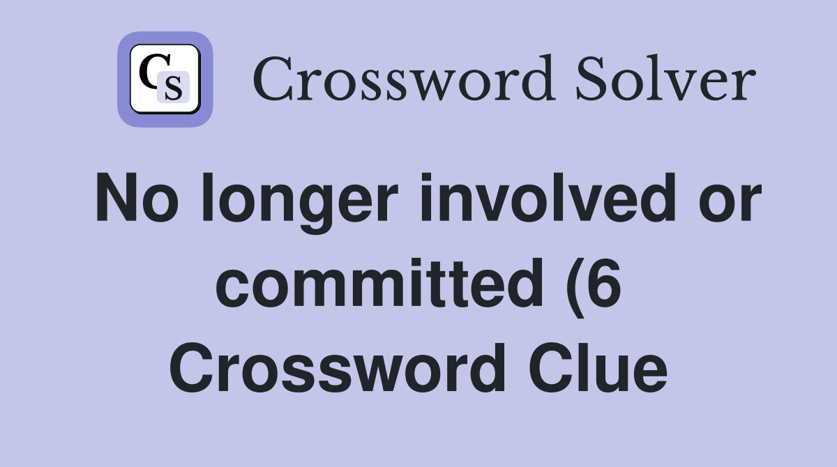 No longer involved or committed (6) Crossword Clue Answers No longer involved or committed (6) Crossword Clue Answers