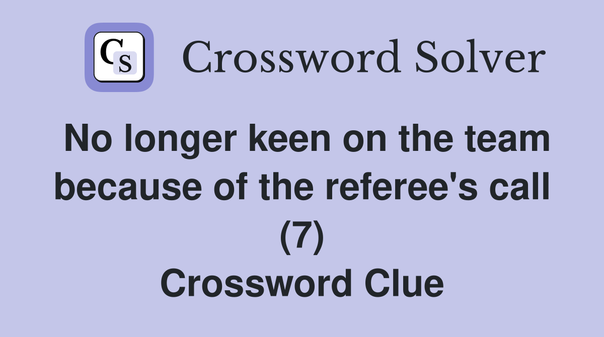 No longer keen on the team because of the referee's call (7) Crossword Clue