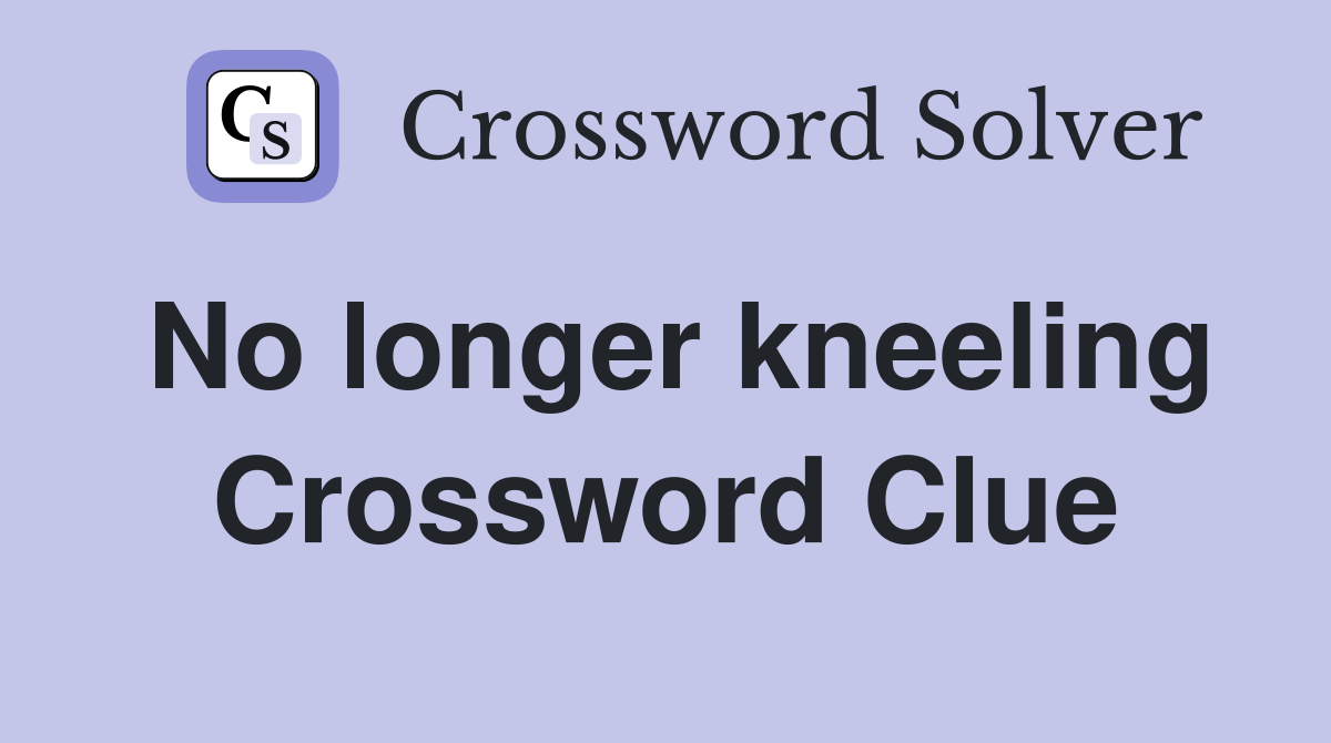 No longer kneeling Crossword Clue