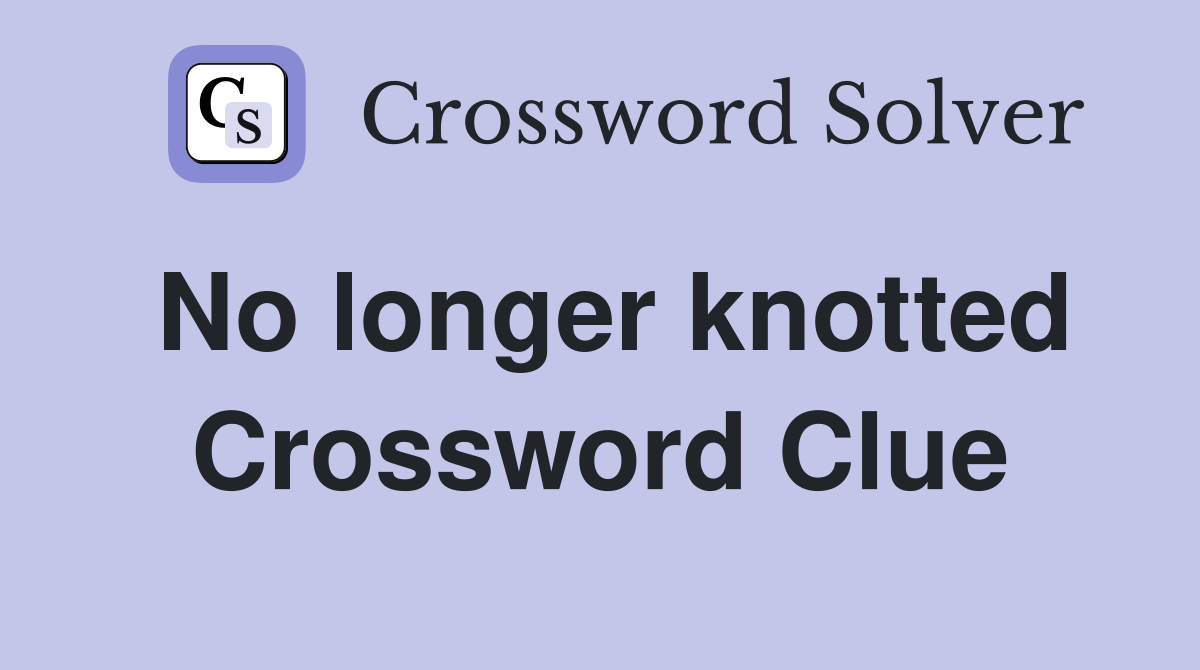 No longer knotted Crossword Clue