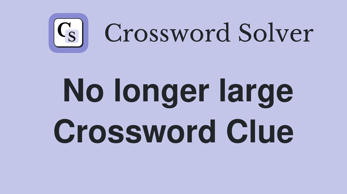 No longer large Crossword Clue