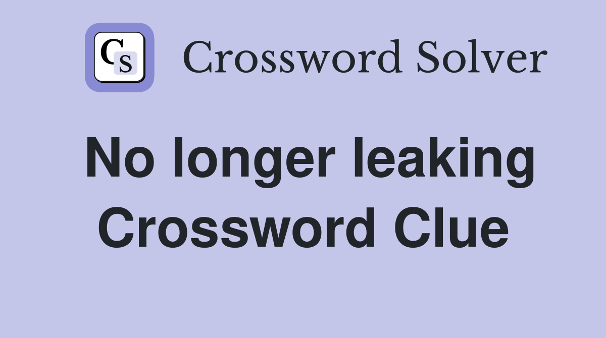 No longer leaking Crossword Clue