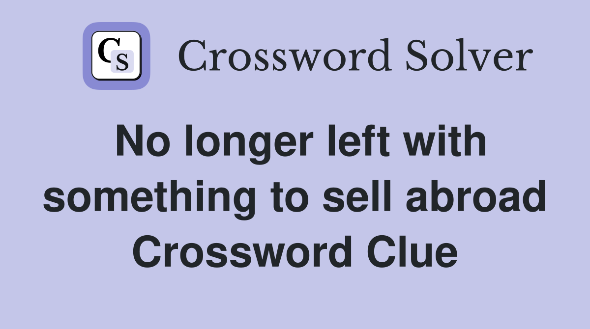 No longer left with something to sell abroad Crossword Clue