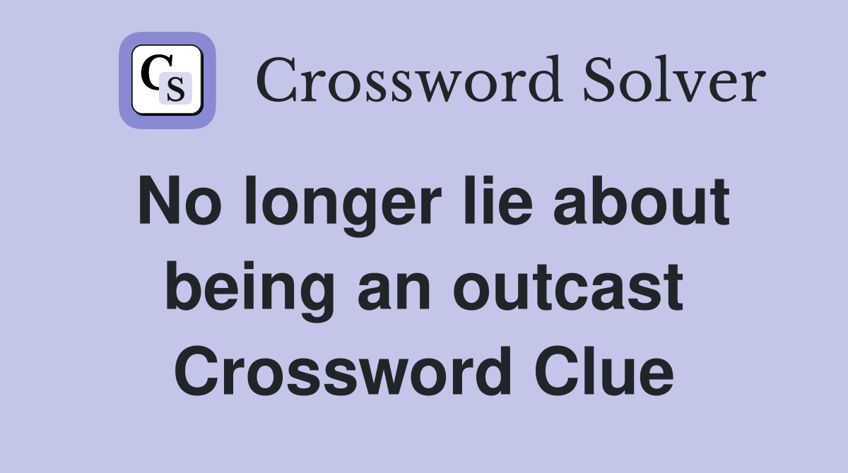 No longer lie about being an outcast Crossword Clue