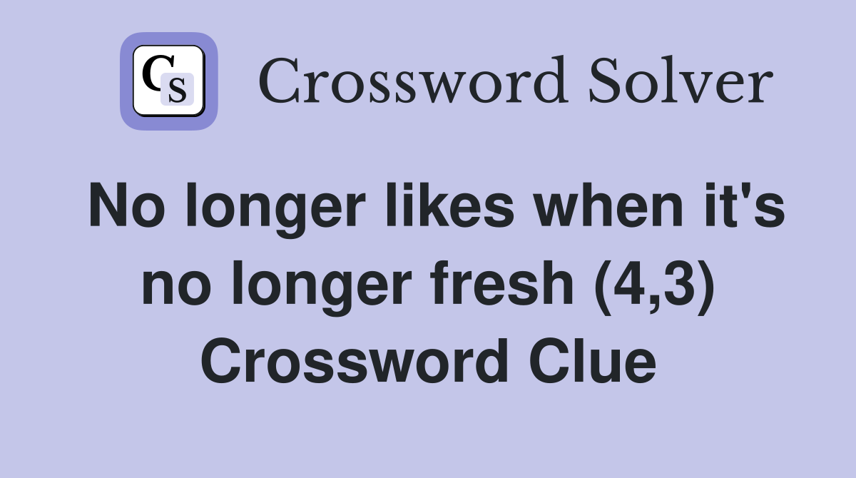 No longer likes when it's no longer fresh (4,3) Crossword Clue
